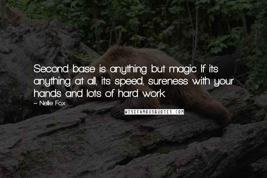 Nellie Fox Quotes: Second base is anything but magic. If it's anything at all, it's speed, sureness with your hands and lots of hard work.