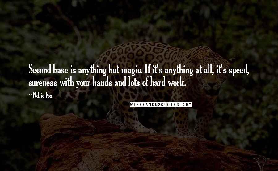 Nellie Fox Quotes: Second base is anything but magic. If it's anything at all, it's speed, sureness with your hands and lots of hard work.