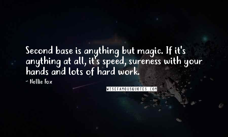 Nellie Fox Quotes: Second base is anything but magic. If it's anything at all, it's speed, sureness with your hands and lots of hard work.