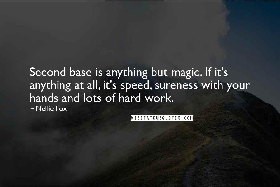 Nellie Fox Quotes: Second base is anything but magic. If it's anything at all, it's speed, sureness with your hands and lots of hard work.