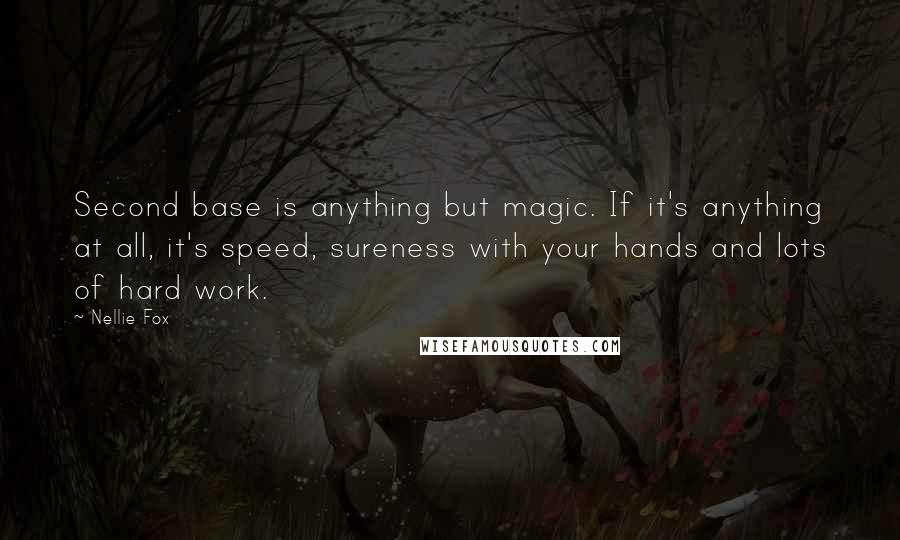 Nellie Fox Quotes: Second base is anything but magic. If it's anything at all, it's speed, sureness with your hands and lots of hard work.