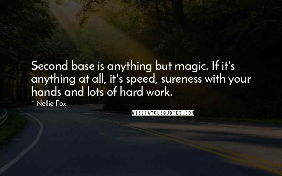 Nellie Fox Quotes: Second base is anything but magic. If it's anything at all, it's speed, sureness with your hands and lots of hard work.