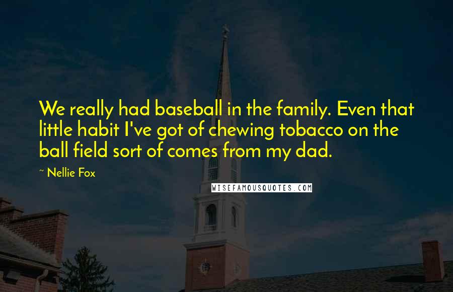 Nellie Fox Quotes: We really had baseball in the family. Even that little habit I've got of chewing tobacco on the ball field sort of comes from my dad.