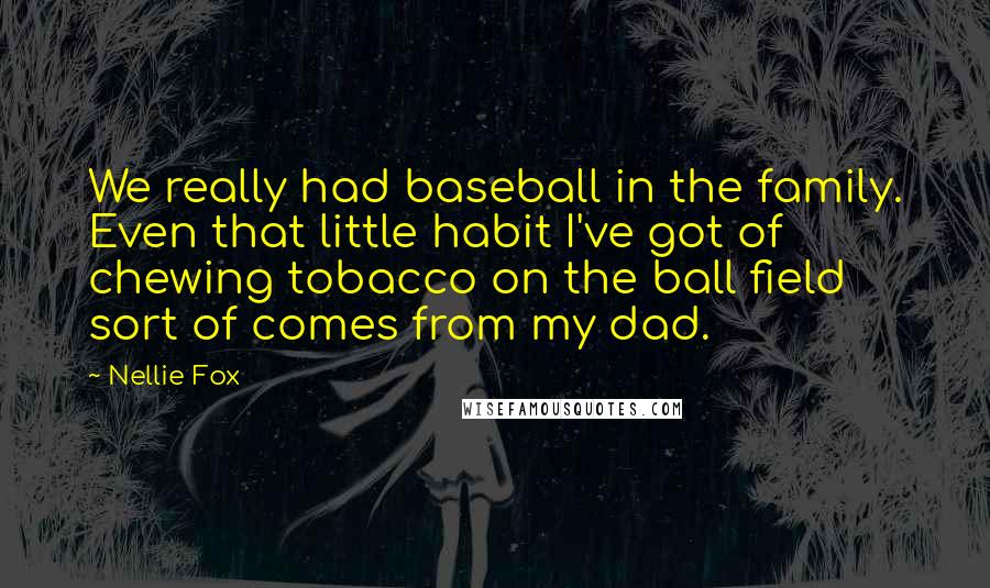 Nellie Fox Quotes: We really had baseball in the family. Even that little habit I've got of chewing tobacco on the ball field sort of comes from my dad.