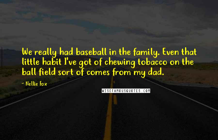 Nellie Fox Quotes: We really had baseball in the family. Even that little habit I've got of chewing tobacco on the ball field sort of comes from my dad.