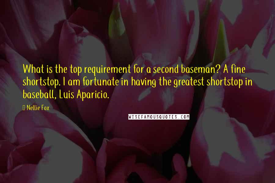 Nellie Fox Quotes: What is the top requirement for a second baseman? A fine shortstop. I am fortunate in having the greatest shortstop in baseball, Luis Aparicio.