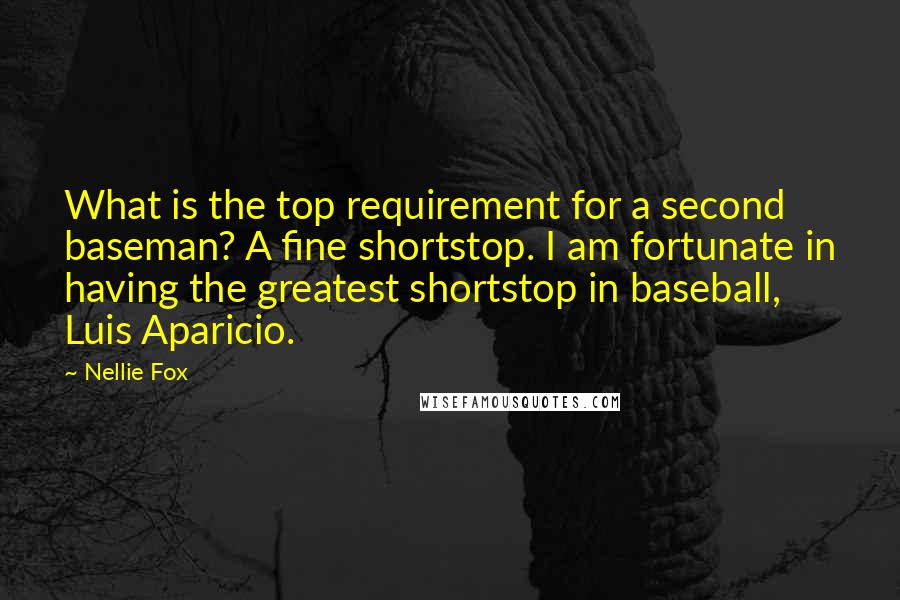 Nellie Fox Quotes: What is the top requirement for a second baseman? A fine shortstop. I am fortunate in having the greatest shortstop in baseball, Luis Aparicio.