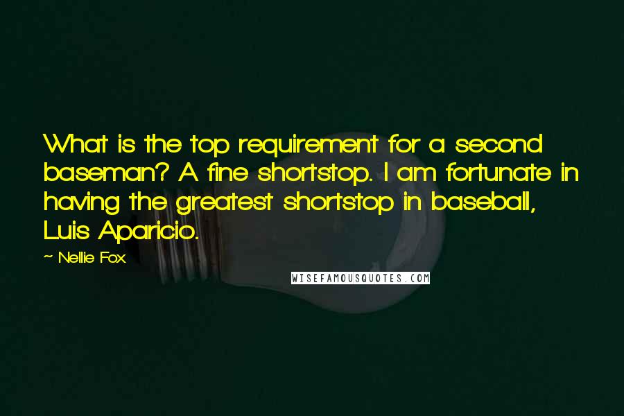 Nellie Fox Quotes: What is the top requirement for a second baseman? A fine shortstop. I am fortunate in having the greatest shortstop in baseball, Luis Aparicio.