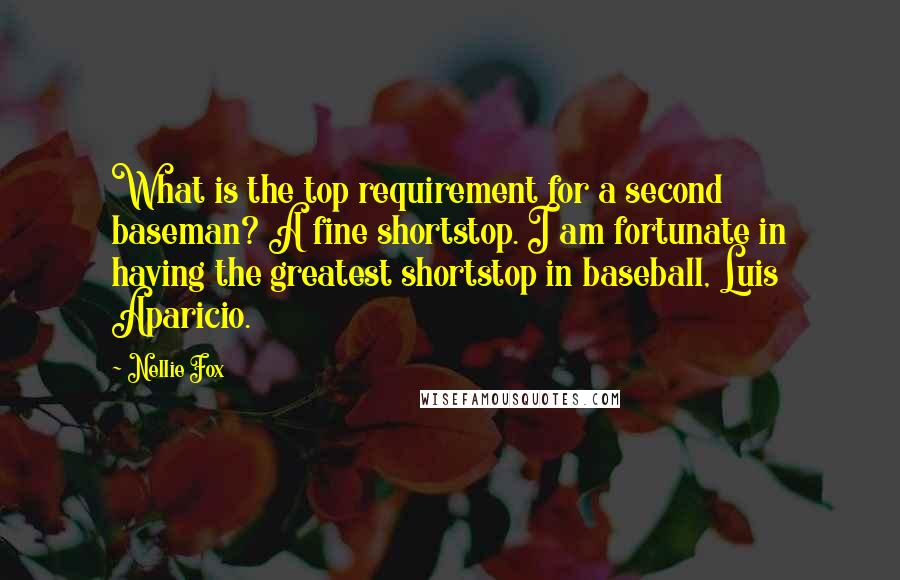 Nellie Fox Quotes: What is the top requirement for a second baseman? A fine shortstop. I am fortunate in having the greatest shortstop in baseball, Luis Aparicio.