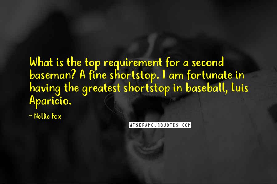 Nellie Fox Quotes: What is the top requirement for a second baseman? A fine shortstop. I am fortunate in having the greatest shortstop in baseball, Luis Aparicio.