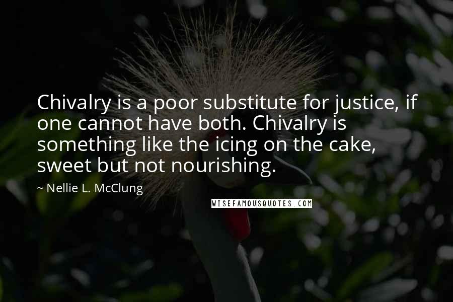 Nellie L. McClung Quotes: Chivalry is a poor substitute for justice, if one cannot have both. Chivalry is something like the icing on the cake, sweet but not nourishing.