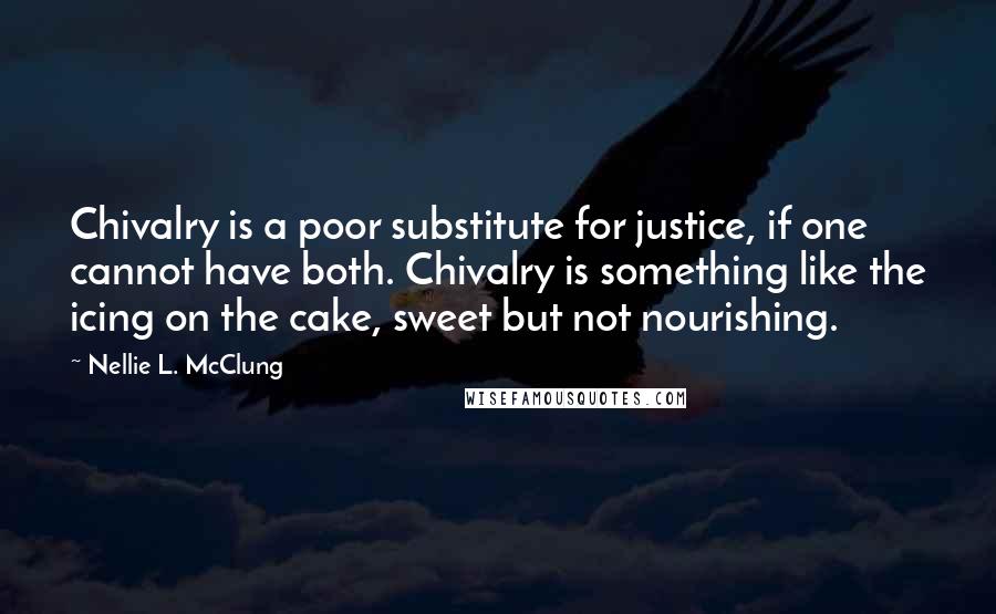 Nellie L. McClung Quotes: Chivalry is a poor substitute for justice, if one cannot have both. Chivalry is something like the icing on the cake, sweet but not nourishing.