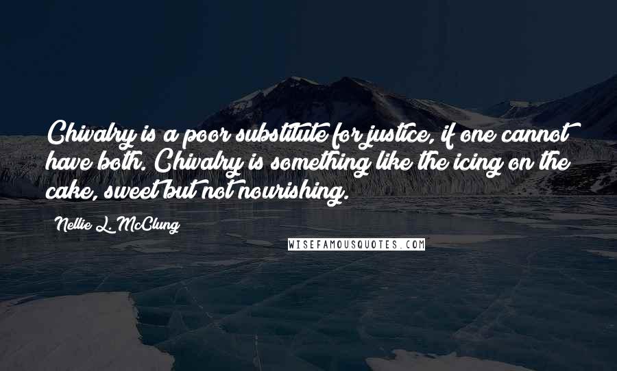 Nellie L. McClung Quotes: Chivalry is a poor substitute for justice, if one cannot have both. Chivalry is something like the icing on the cake, sweet but not nourishing.