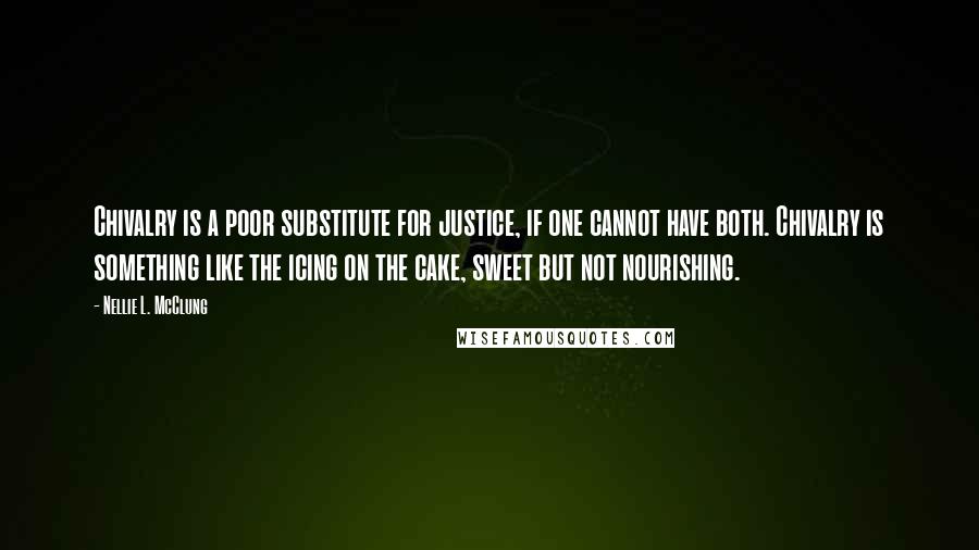 Nellie L. McClung Quotes: Chivalry is a poor substitute for justice, if one cannot have both. Chivalry is something like the icing on the cake, sweet but not nourishing.