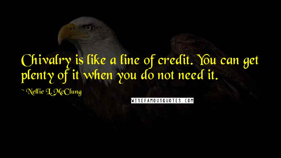 Nellie L. McClung Quotes: Chivalry is like a line of credit. You can get plenty of it when you do not need it.