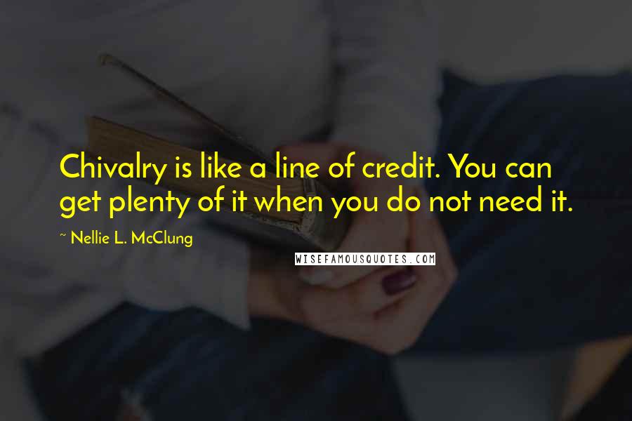 Nellie L. McClung Quotes: Chivalry is like a line of credit. You can get plenty of it when you do not need it.