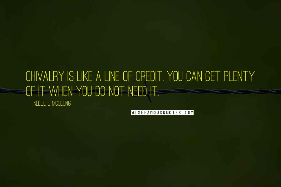Nellie L. McClung Quotes: Chivalry is like a line of credit. You can get plenty of it when you do not need it.