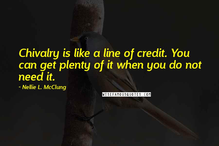 Nellie L. McClung Quotes: Chivalry is like a line of credit. You can get plenty of it when you do not need it.