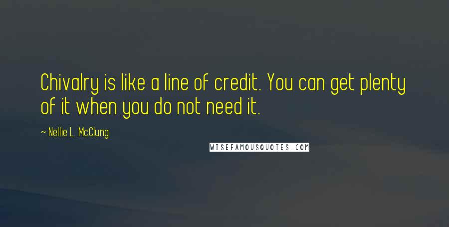 Nellie L. McClung Quotes: Chivalry is like a line of credit. You can get plenty of it when you do not need it.