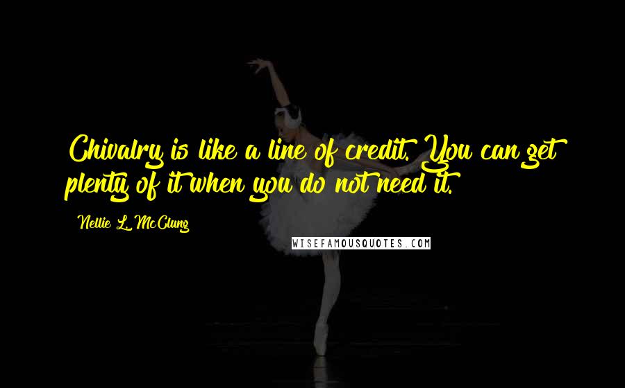 Nellie L. McClung Quotes: Chivalry is like a line of credit. You can get plenty of it when you do not need it.