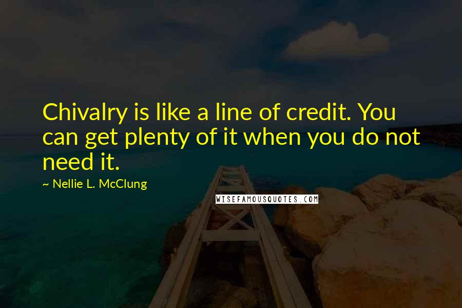 Nellie L. McClung Quotes: Chivalry is like a line of credit. You can get plenty of it when you do not need it.