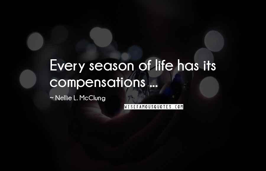 Nellie L. McClung Quotes: Every season of life has its compensations ...