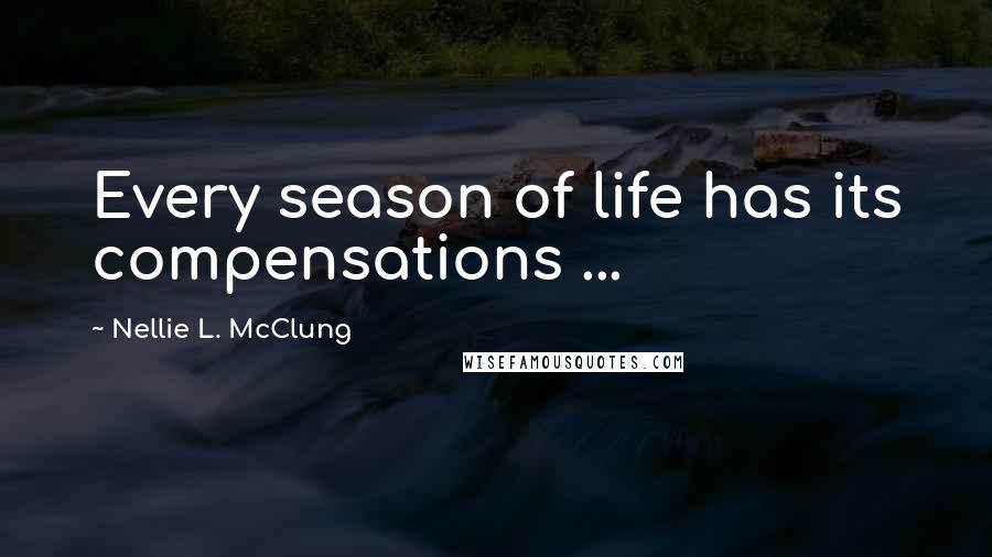 Nellie L. McClung Quotes: Every season of life has its compensations ...