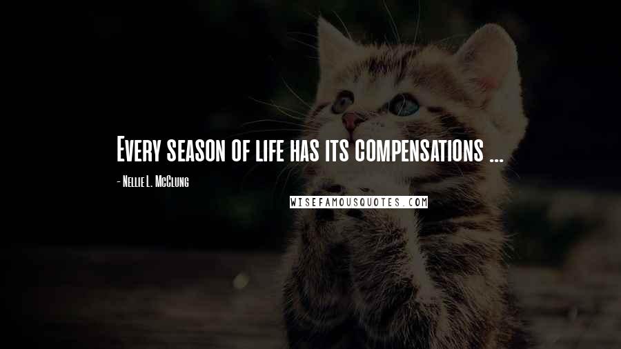 Nellie L. McClung Quotes: Every season of life has its compensations ...