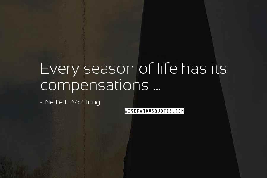 Nellie L. McClung Quotes: Every season of life has its compensations ...