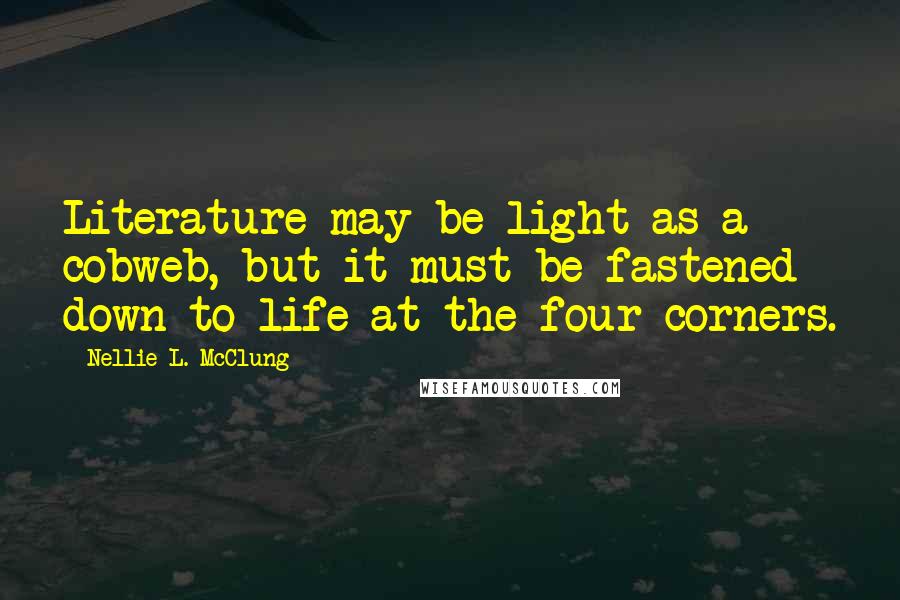 Nellie L. McClung Quotes: Literature may be light as a cobweb, but it must be fastened down to life at the four corners.