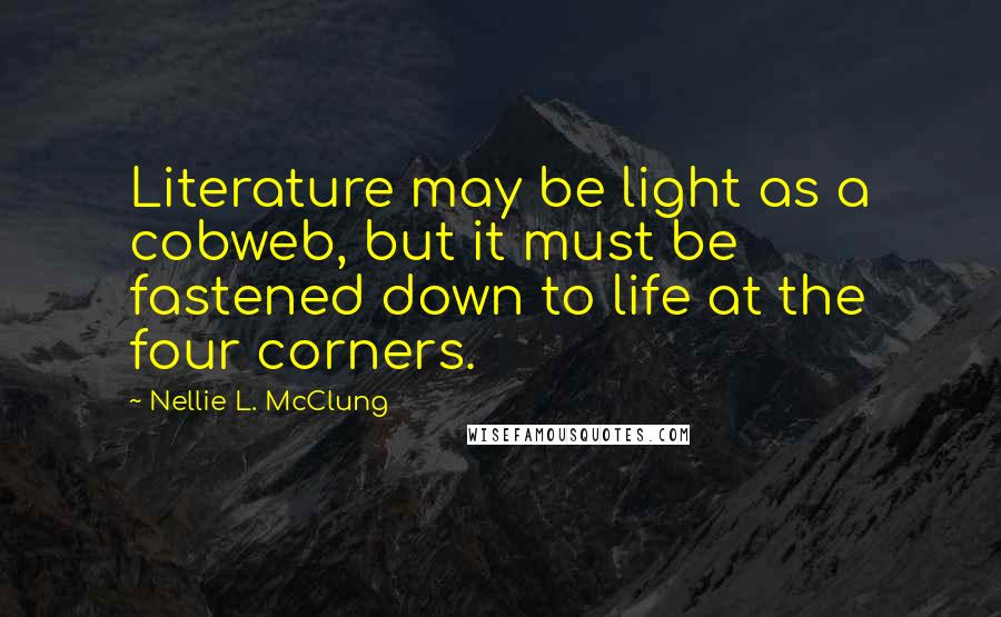 Nellie L. McClung Quotes: Literature may be light as a cobweb, but it must be fastened down to life at the four corners.