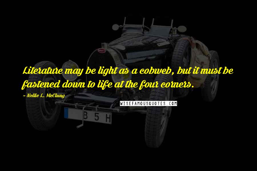 Nellie L. McClung Quotes: Literature may be light as a cobweb, but it must be fastened down to life at the four corners.