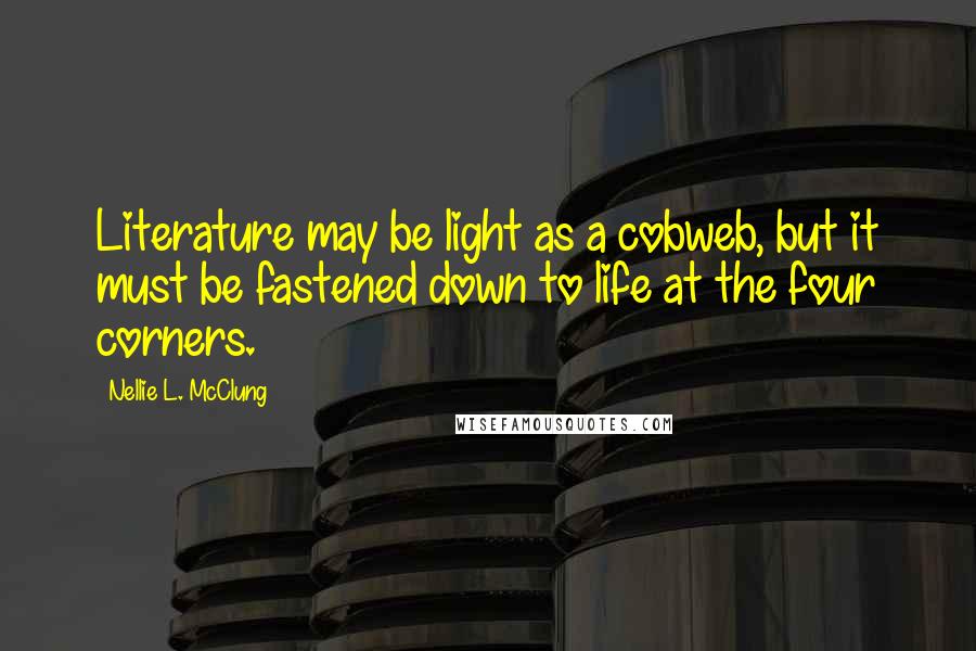 Nellie L. McClung Quotes: Literature may be light as a cobweb, but it must be fastened down to life at the four corners.