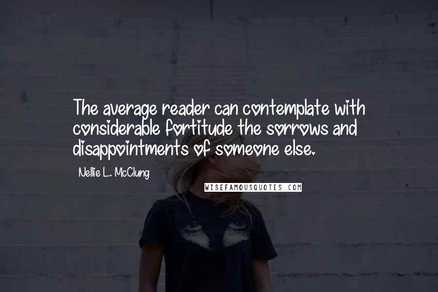 Nellie L. McClung Quotes: The average reader can contemplate with considerable fortitude the sorrows and disappointments of someone else.