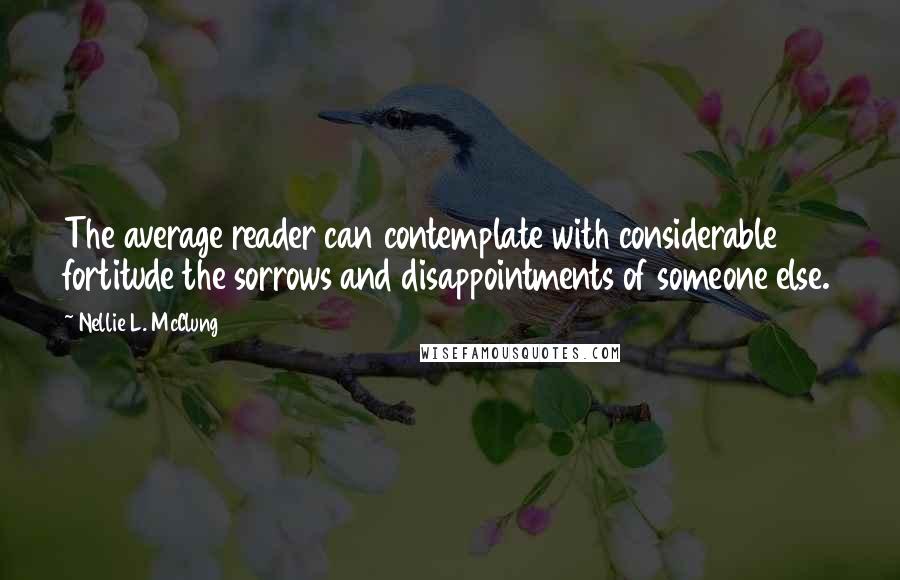 Nellie L. McClung Quotes: The average reader can contemplate with considerable fortitude the sorrows and disappointments of someone else.