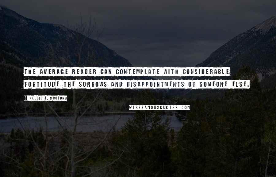 Nellie L. McClung Quotes: The average reader can contemplate with considerable fortitude the sorrows and disappointments of someone else.