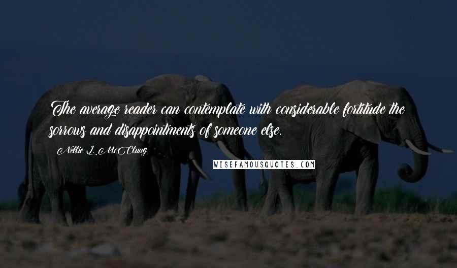 Nellie L. McClung Quotes: The average reader can contemplate with considerable fortitude the sorrows and disappointments of someone else.