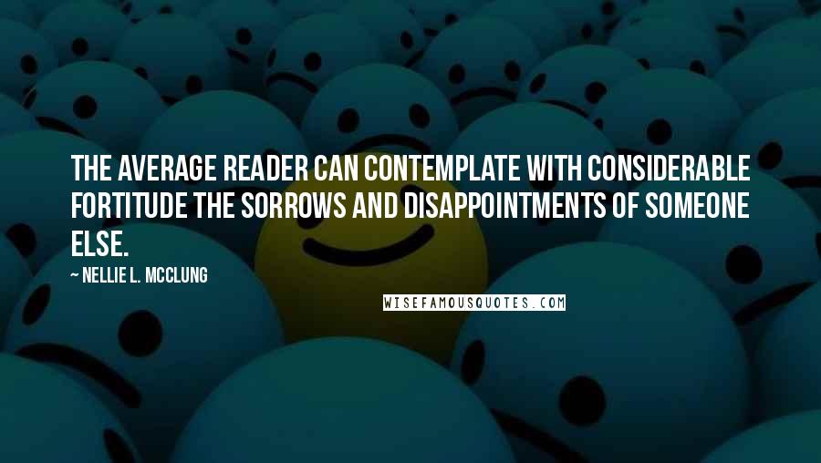 Nellie L. McClung Quotes: The average reader can contemplate with considerable fortitude the sorrows and disappointments of someone else.