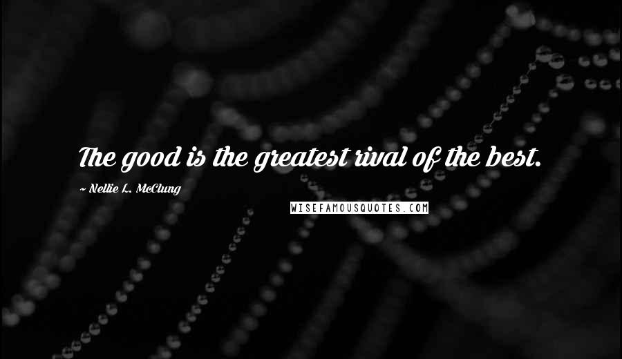 Nellie L. McClung Quotes: The good is the greatest rival of the best.