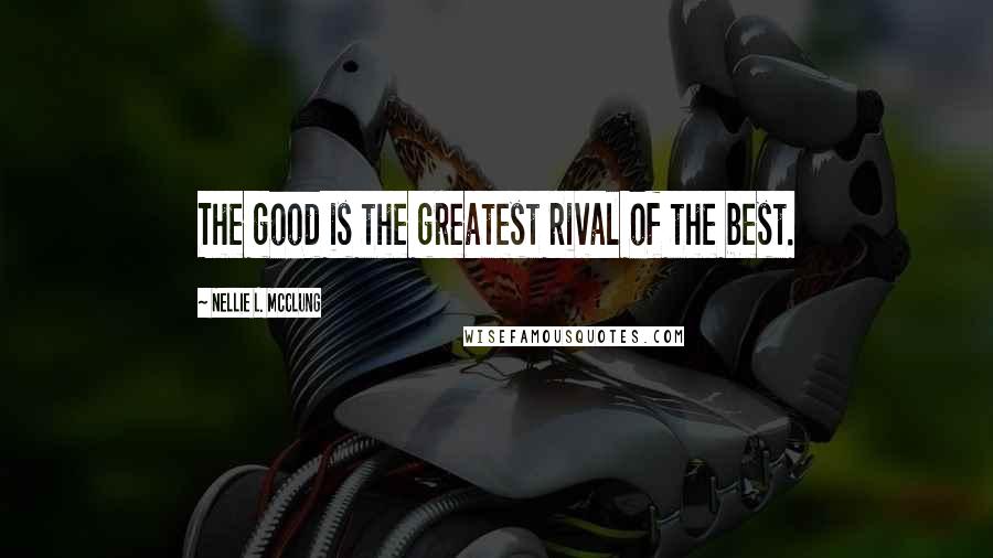 Nellie L. McClung Quotes: The good is the greatest rival of the best.