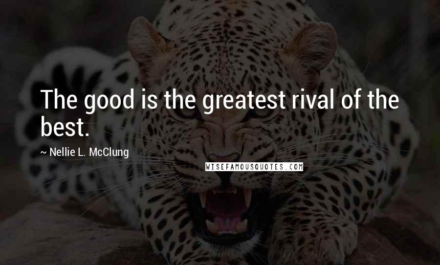 Nellie L. McClung Quotes: The good is the greatest rival of the best.