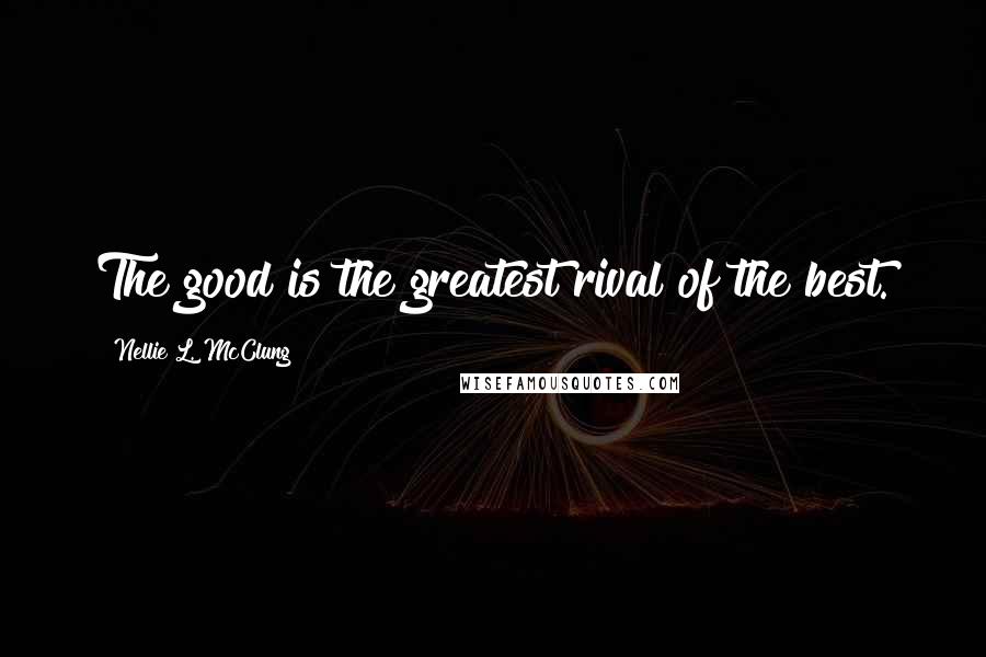 Nellie L. McClung Quotes: The good is the greatest rival of the best.