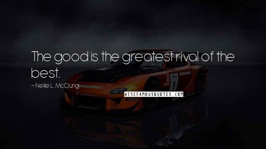 Nellie L. McClung Quotes: The good is the greatest rival of the best.