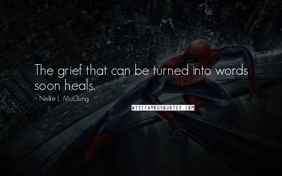 Nellie L. McClung Quotes: The grief that can be turned into words soon heals.