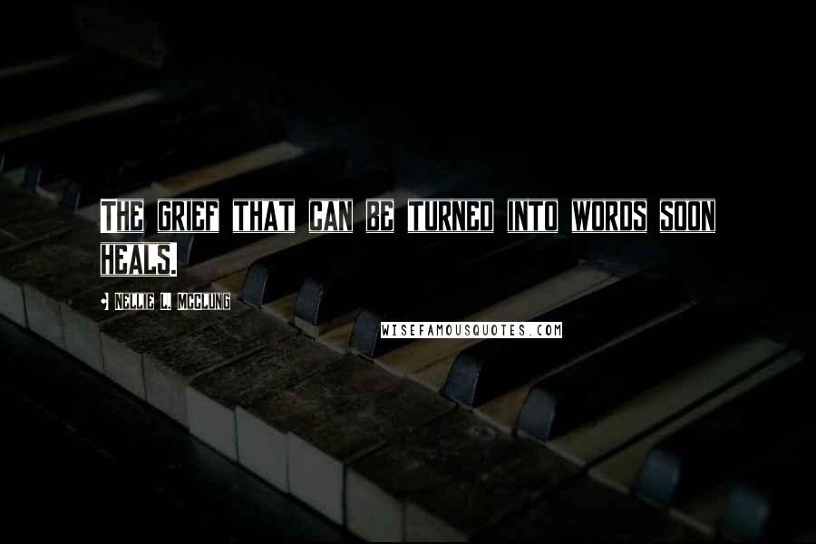 Nellie L. McClung Quotes: The grief that can be turned into words soon heals.