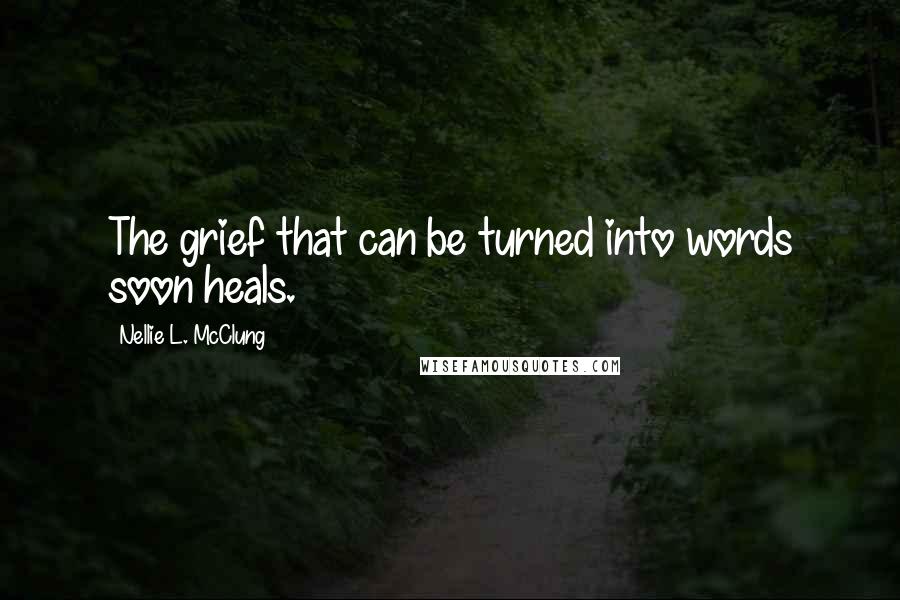 Nellie L. McClung Quotes: The grief that can be turned into words soon heals.