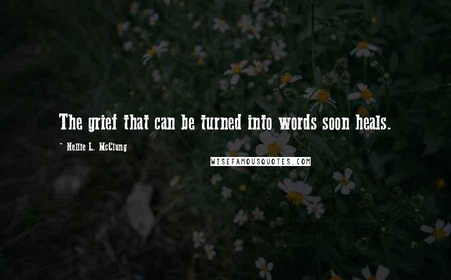 Nellie L. McClung Quotes: The grief that can be turned into words soon heals.