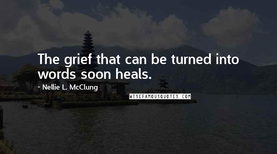 Nellie L. McClung Quotes: The grief that can be turned into words soon heals.