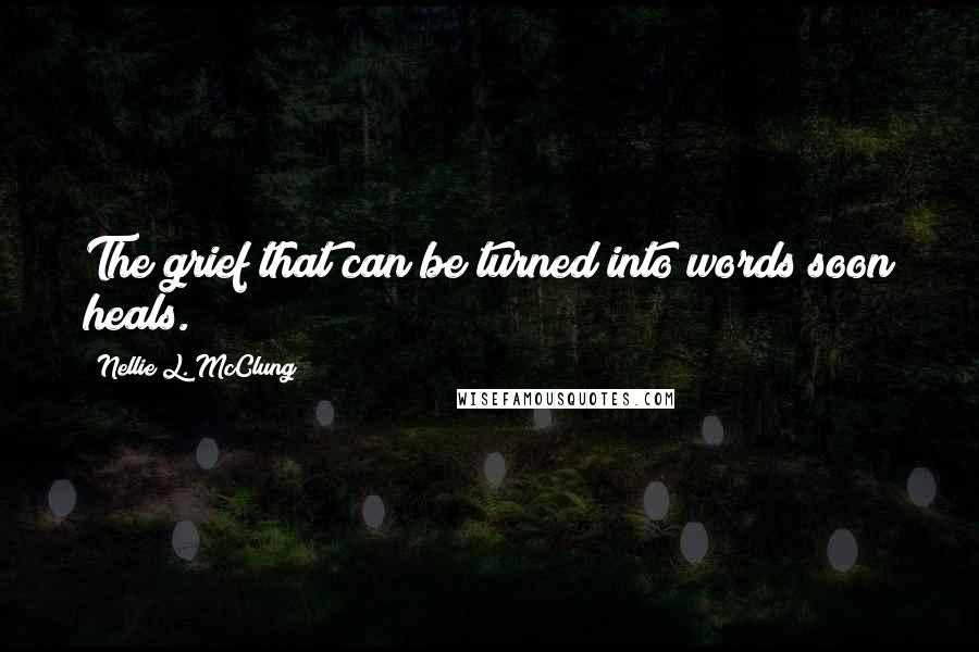 Nellie L. McClung Quotes: The grief that can be turned into words soon heals.