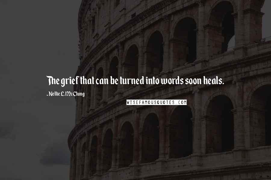 Nellie L. McClung Quotes: The grief that can be turned into words soon heals.